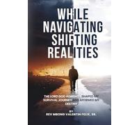 While Navigating Shifting Realities: - The Lord God Almighty Shaped My Survival Journey and Affirmed My Destiny” - Volume One