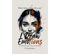 While Others Draw Portraits, I Draw Emotions: A Practical Guide to Portrait Drawing