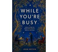 WHILE YOU’RE BUSY: Letters to help you notice what matters while it’s still here