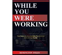 While You Were Working: How Corporate America Stole The Economy And Left You The Bill