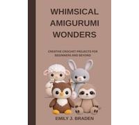 WHIMSICAL AMIGURUMI WONDERS: CREATIVE CROCHET PROJECTS FOR BEGINNERS AND BEYOND