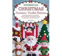 Whimsical Christmas Creations Amigurumi Crochet Patterns: Step-By-Step Patterns For Festive Holiday Figures, Ornaments, And Decorations To Bring Joy And Charm To Your Christmas Season