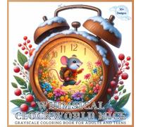 Whimsical Clockworld Mice Grayscale Coloring Book for Adults and Teens: 52 Delightful Designs of Adorable Mice in Magical Clock Scenes for Relaxation and Creativity.