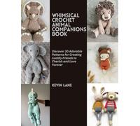 Whimsical Crochet Animal Companions Book: Discover 30 Adorable Patterns for Creating Cuddly Friends to Cherish and Love Forever