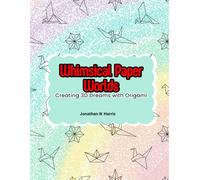 Whimsical Paper Worlds: Creating 3d Dreams With Origami