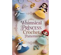 Whimsical Princess Crochet Patterns: Step-by-Step Amigurumi Doll Guide to Create Cute, Easy, and Collectible Fairytale Dolls for Handmade Gifts