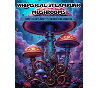 Whimsical Steampunk Mushrooms: Intricate Coloring Book for Adults: Relax and Unwind with Detailed Steampunk Mushroom Art for Grown-Ups - 50 Designs of Fantasy Mushrooms and Mechanical Wonders
