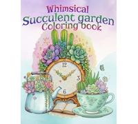 Whimsical Succulent Garden Coloring Book for Adults & Teens: Cute Cactus and Succulent Designs for Relaxation and Stress Relief: Adorable Botanical Illustrations for Mindfulness, Calm, and Creativity