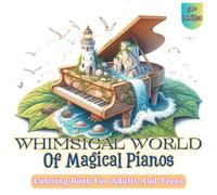Whimsical World Of Magical Pianos Grayscale Coloring Book for Adults and Teens: Discover Worlds Hidden Inside Pianos with Beautiful Designs for Peaceful Coloring, Stress Relief, and Artistic Joy