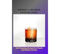 WHISKEY & BOURBON COCKTAIL BIBLE: 100 Tempting Recipes for Classic and Modern Drinks
