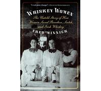 Whiskey Women: The Untold Story of How Women Saved Bourbon, Scotch, and Irish Whiskey