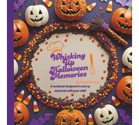 Whisking Up Memories: Halloween Edition - Spooky-Fun Recipes & Family Activities for a Deliciously Magical Halloween: Kid-Friendly Treats, Halloween ... Parent-Child Activities to Celebrate Together