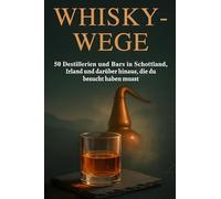 Whisky-Wege: 50 Destillerien und Bars in Schottland, Irland und darüber hinaus, die du besucht haben musst.