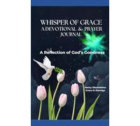 WHISPER OF GRACE, A DEVOTIONAL AND PRAYER JOURNAL: A REFLECTION OF GOD'S GOODNESS, HELPING PEOPLE WITH THEIR WALK CLOSER TO GOD.