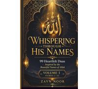 WHISPERING THROUGH HIS NAMES: 99 Heartfelt Duas Inspired by the Beautiful Names of Allah