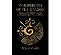 Whisperings of the Dragon: Shamanic Practices to Awaken Your Primal Power