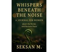 Whispers Beneath the Noise: A Journal for Women to Quiet the World and Reclaim Peace