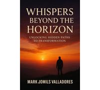 Whispers Beyond the Horizon: Unlocking Hidden Paths to Transformation - Mark Jomils Valladores - Mark Jomils Valladores - ebook (ePub) - Livre