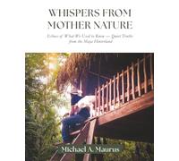 Whispers from Mother Nature: Echoes of What We Used to Know - Quiet Truths from the Maya Hinterland