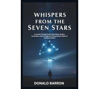 Whispers From the Seven Stars: A Journey Through Ancient Star Myths, Modern Encounters, and One Engineer’s Extraordinary Claims of Life Beyond Earth