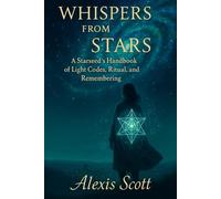WHISPERS FROM THE STARS: A Starseed’s Handbook of Light Codes, Ritual, and Sacred Remembrance