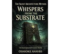 WHISPERS FROM THE SUBSTRATE: An Interconnected Cosmic Horror Collection