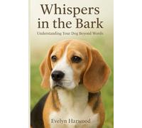 Whispers in the Bark: Understanding Your Dog Beyond Words
