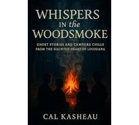 Whispers in the Woodsmoke: Ghost Stories and Campfire Chills from the Haunted Heart of Louisiana