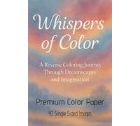 WHISPERS OF COLOR - A REVERSE COLORING JOURNEY THROUGH DREAMSCAPES AND IMAGINATION - 6x9in: CELESTIAL | STARLIT | NEBULOUS | ETHEREAL | INTERSTELLAR | ... | SURREAL | ENCHANTED | PLAYFUL | MAGICAL