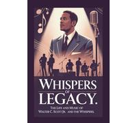 Whispers of Legacy: The Life and Music of Walter C. Scott Jr. and The Whispers.: The Untold Story of R&B’s Quiet Power and the Enduring Influence of a Soul Music Icon.