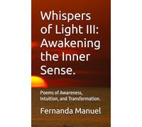 Whispers of Light III: Awakening the Inner Sense.: Poems of Awareness, Intuition, and Transformation.