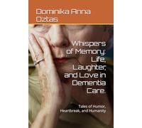 Whispers of Memory: Life, Laughter, and Love in Dementia Care.: Tales of Humor, Heartbreak, and Humanity