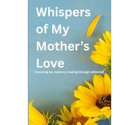 Whispers of My Mother's Love: Honoring her memory, healing through reflection