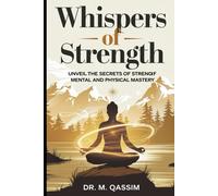 Whispers Of Strength: Unveil The Secrets Of Mental And Physical Mastery: Discover The Hidden Techniques To Achieve Unshakable Resilience And Unmatched ... The Secrets Of Mental And Physical Mastery)