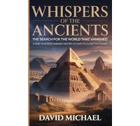 WHISPERS OF THE ANCIENTS: The Search for the World That Vanished: A Deep Dive into Hidden History of Earth’s Oldest Mysteries