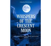 Whispers Of The Crescent Moon: A Spellbinding Tale Of Magic, Destiny, And Celestial Secrets
