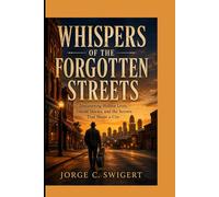 WHISPERS OF THE FORGOTTEN STREETS -: Discovering Hidden Lives, Untold stories, and the Secrets That Shape a City
