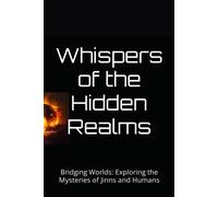 Whispers Of The Hidden Realms: Bridging Worlds: Exploring The Mysteries Of Jinns And Humans
