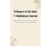 Whispers of the Soul: A Mindfulness Journal: Daily Affirmations, Gratitude, and Feelings Tracker for Cultivating Inner Peace and Emotional Healing