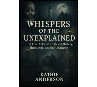 Whispers of the Unexplained: 36 True & Twisted Tales of Mystery, Hauntings, and the Unknown