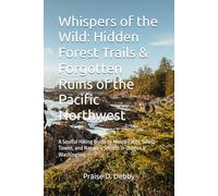Whispers of the Wild: Hidden Forest Trails & Forgotten Ruins of the Pacific Northwest: A Soulful Hiking Guide to Mossy Paths, Ghost Towns, and Nature’s Secrets in Oregon & Washington