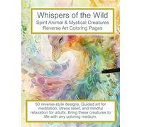 Whispers of the Wild. Spirit Animal & Mystical Creatures Reverse Art Coloring Pages: 50 reverse-style designs. Guided art for meditation, stress ... creatures to life with any coloring medium.