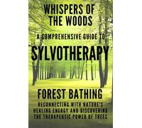 Whispers of the Woods: A Comprehensive Guide to Sylvotherapy: Forest Bathing - Reconnecting with Nature's Healing Energy and Discovering the Therapeutic Power of Trees