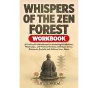 Whispers of the Zen Forest Workbook: A Zen Practice Workbook for Mastering Mindfulness, Meditation, and Positive Thinking to Relieve Stress, Overcome Anxiety, and Achieve Inner Peace