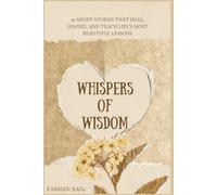 WHISPERS OF WHISDOM: 30 SHORT STORIES THAT HEAL, INSPIRE AND TEACH LIFE'S MOST BEAUTIFUL LESSON'S