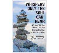 Whispers Only the Soul Can Hear: 40 Soul-Stirring Stories That Will Change the Way You See Everything