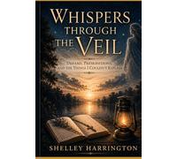 WHISPERS THROUGH THE VEIL: Dreams, Premonitions, and the Things I Couldn't Explain
