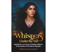 Whispers Under The Veil: A true story of fearless defiance in the shadow of the Islamic Republic