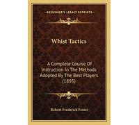Whist Tactics: A Complete Course Of Instruction In The Methods Adopted By The Best Players (1895)