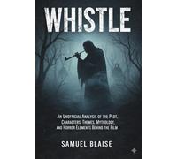 Whistle: An Unofficial Analysis of the Plot, Characters, Themes, Mythology, and Horror Elements Behind the Film